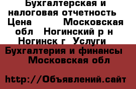 Бухгалтерская и налоговая отчетность › Цена ­ 500 - Московская обл., Ногинский р-н, Ногинск г. Услуги » Бухгалтерия и финансы   . Московская обл.